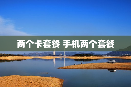 两个卡套餐 手机两个套餐
