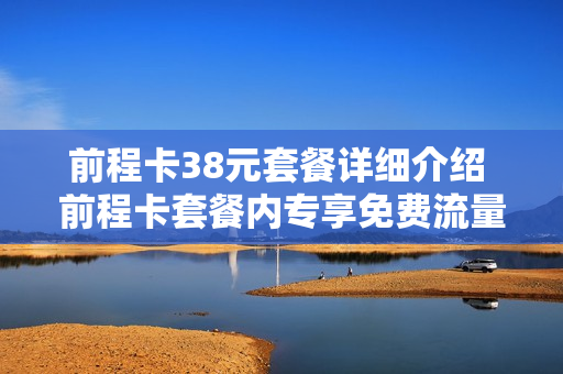 前程卡38元套餐详细介绍 前程卡套餐内专享免费流量
