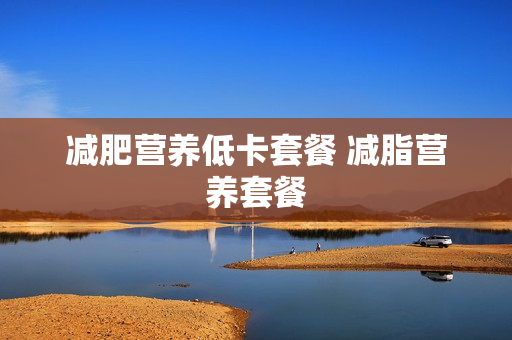 减肥营养低卡套餐 减脂营养套餐