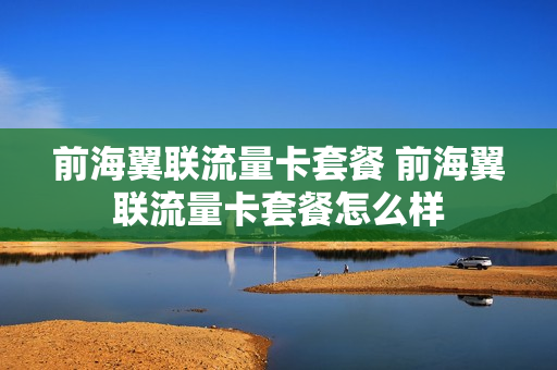 前海翼联流量卡套餐 前海翼联流量卡套餐怎么样