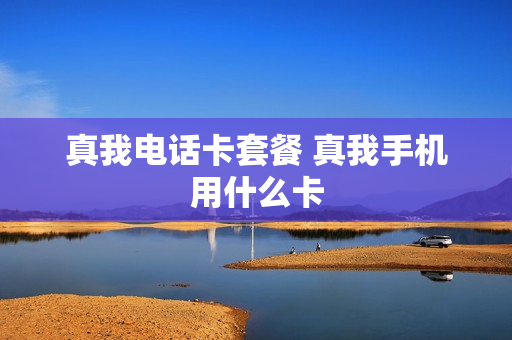 真我电话卡套餐 真我手机用什么卡