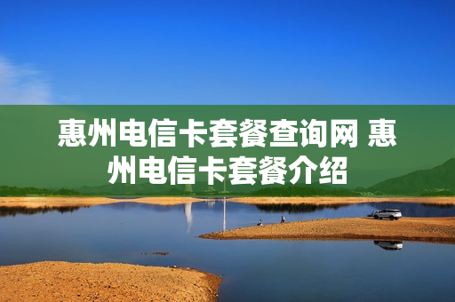 惠州电信卡套餐查询网 惠州电信卡套餐介绍