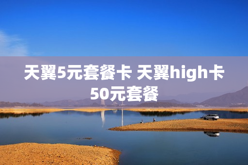 天翼5元套餐卡 天翼high卡50元套餐