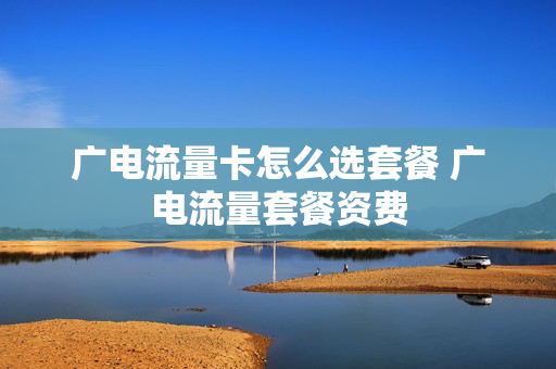 广电流量卡怎么选套餐 广电流量套餐资费