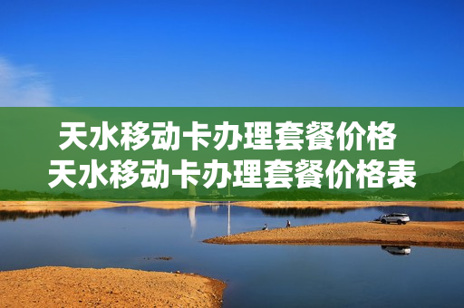 天水移动卡办理套餐价格 天水移动卡办理套餐价格表