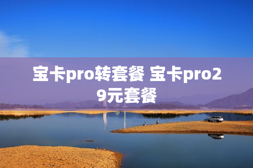 宝卡pro转套餐 宝卡pro29元套餐