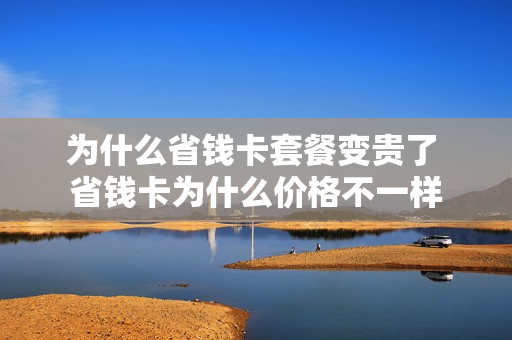 为什么省钱卡套餐变贵了 省钱卡为什么价格不一样