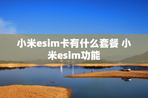 小米esim卡有什么套餐 小米esim功能