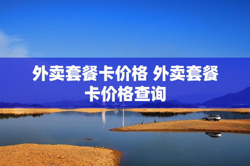 外卖套餐卡价格 外卖套餐卡价格查询