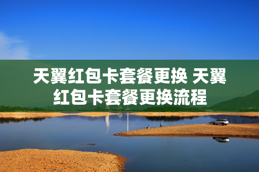 天翼红包卡套餐更换 天翼红包卡套餐更换流程
