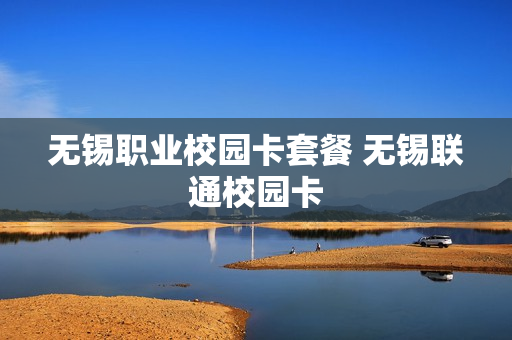 无锡职业校园卡套餐 无锡联通校园卡