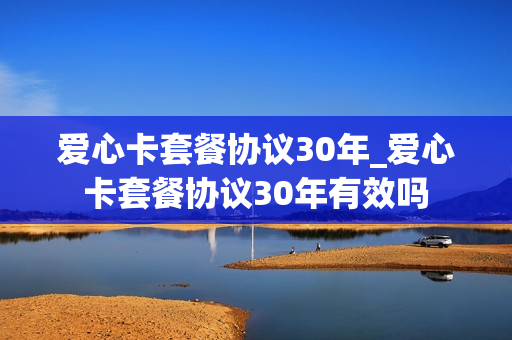 爱心卡套餐协议30年_爱心卡套餐协议30年有效吗