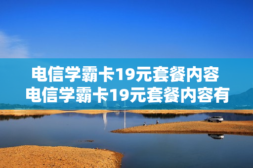 电信学霸卡19元套餐内容 电信学霸卡19元套餐内容有哪些