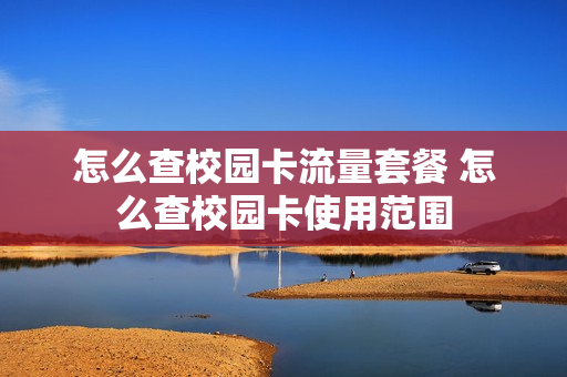 怎么查校园卡流量套餐 怎么查校园卡使用范围