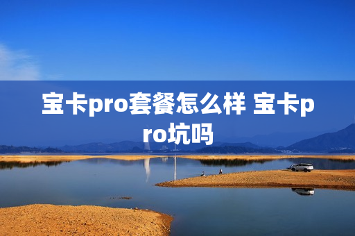 宝卡pro套餐怎么样 宝卡pro坑吗