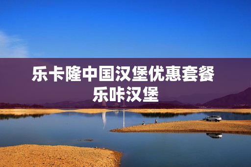 乐卡隆中国汉堡优惠套餐 乐咔汉堡