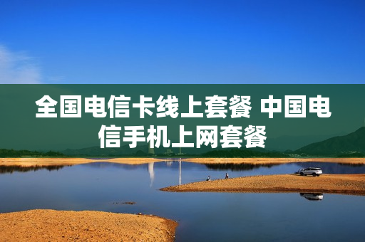全国电信卡线上套餐 中国电信手机上网套餐