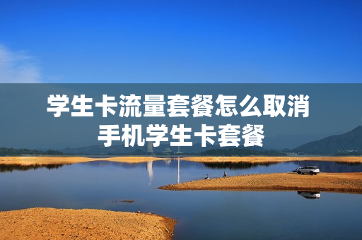 学生卡流量套餐怎么取消 手机学生卡套餐