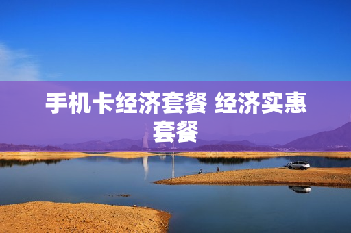 手机卡经济套餐 经济实惠套餐