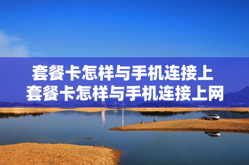 套餐卡怎样与手机连接上 套餐卡怎样与手机连接上网