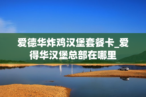 爱德华炸鸡汉堡套餐卡_爱得华汉堡总部在哪里