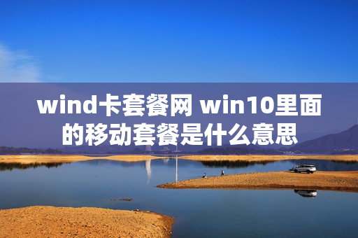 wind卡套餐网 win10里面的移动套餐是什么意思
