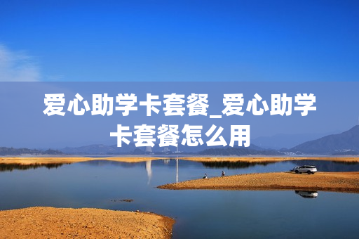 爱心助学卡套餐_爱心助学卡套餐怎么用