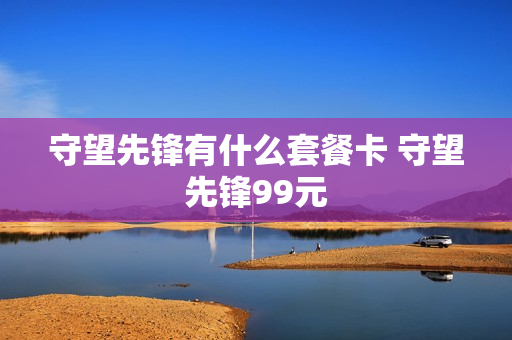 守望先锋有什么套餐卡 守望先锋99元