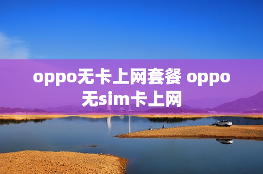 oppo无卡上网套餐 oppo无sim卡上网