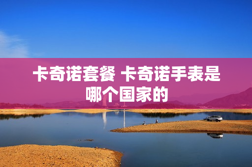 卡奇诺套餐 卡奇诺手表是哪个国家的