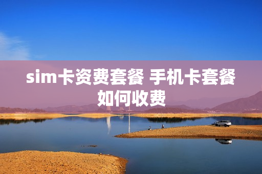 sim卡资费套餐 手机卡套餐如何收费