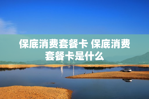 保底消费套餐卡 保底消费套餐卡是什么
