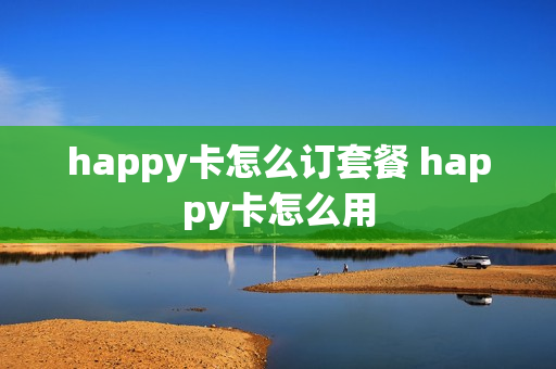happy卡怎么订套餐 happy卡怎么用