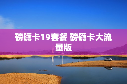 磅礴卡19套餐 磅礴卡大流量版