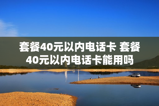 套餐40元以内电话卡 套餐40元以内电话卡能用吗
