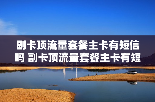 副卡顶流量套餐主卡有短信吗 副卡顶流量套餐主卡有短信吗怎么设置