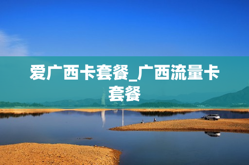 爱广西卡套餐_广西流量卡套餐