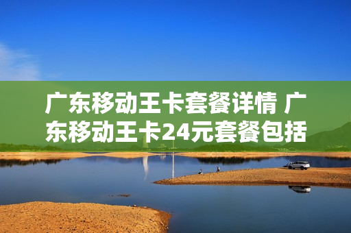 广东移动王卡套餐详情 广东移动王卡24元套餐包括什么