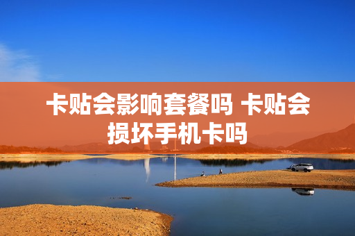 卡贴会影响套餐吗 卡贴会损坏手机卡吗