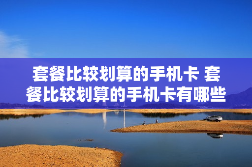 套餐比较划算的手机卡 套餐比较划算的手机卡有哪些