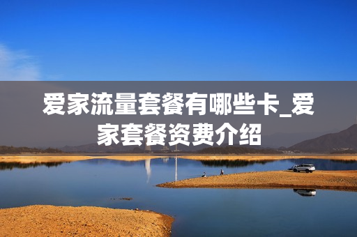 爱家流量套餐有哪些卡_爱家套餐资费介绍