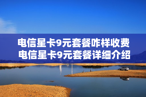电信星卡9元套餐咋样收费 电信星卡9元套餐详细介绍