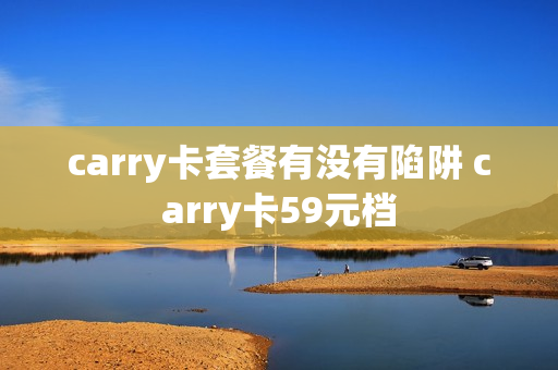 carry卡套餐有没有陷阱 carry卡59元档