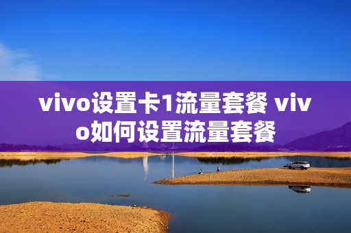 vivo设置卡1流量套餐 vivo如何设置流量套餐