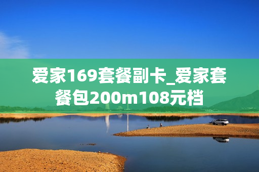 爱家169套餐副卡_爱家套餐包200m108元档
