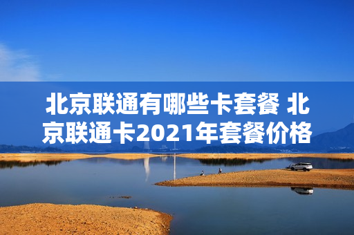北京联通有哪些卡套餐 北京联通卡2021年套餐价格表