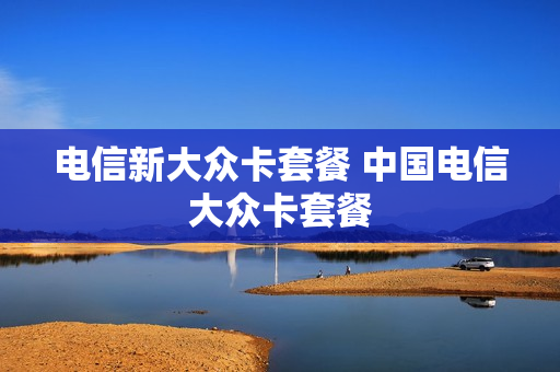电信新大众卡套餐 中国电信大众卡套餐
