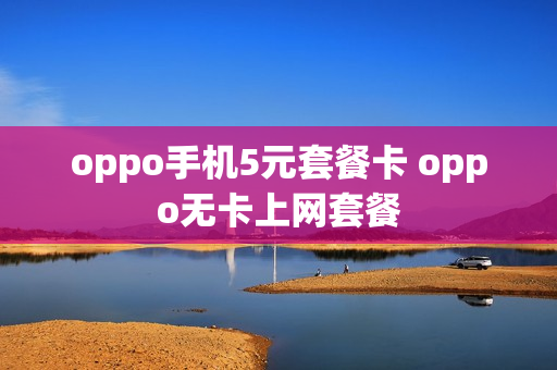 oppo手机5元套餐卡 oppo无卡上网套餐