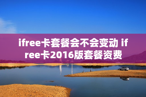 ifree卡套餐会不会变动 ifree卡2016版套餐资费