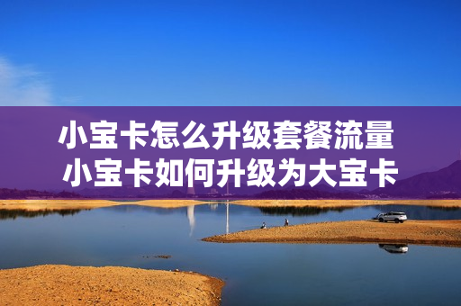 小宝卡怎么升级套餐流量 小宝卡如何升级为大宝卡